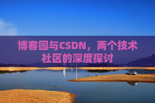 博客园与CSDN，两个技术社区的深度探讨