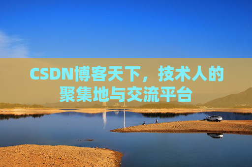 CSDN博客天下,技术人的聚集地与交流平台